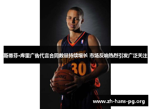 斯蒂芬·库里广告代言合同数量持续增长 市场反响热烈引发广泛关注 斯蒂芬·库里广告代言合同数量持续增长 市场反响热烈引发广泛关注