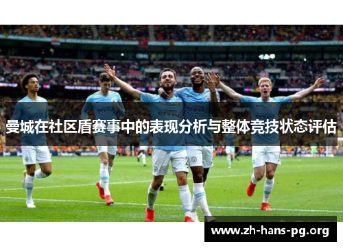 曼城在社区盾赛事中的表现分析与整体竞技状态评估 曼城在社区盾赛事中的表现分析与整体竞技状态评估