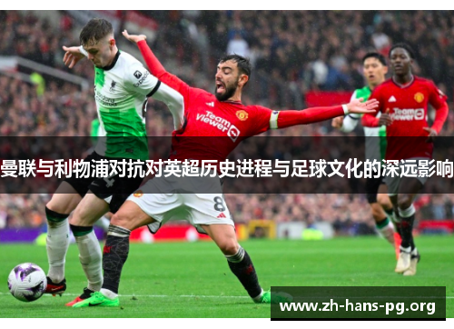 曼联与利物浦对抗对英超历史进程与足球文化的深远影响