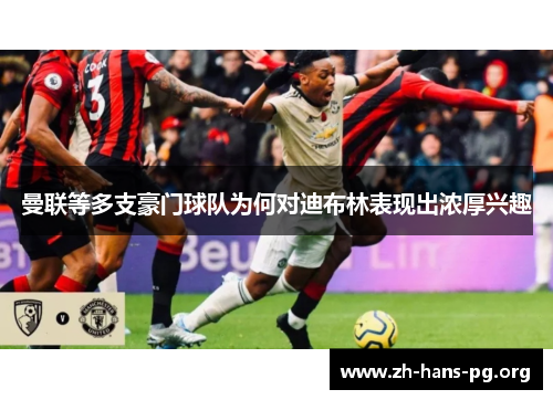 曼联等多支豪门球队为何对迪布林表现出浓厚兴趣