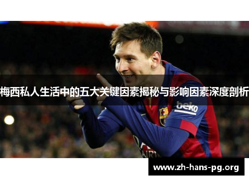 梅西私人生活中的五大关键因素揭秘与影响因素深度剖析